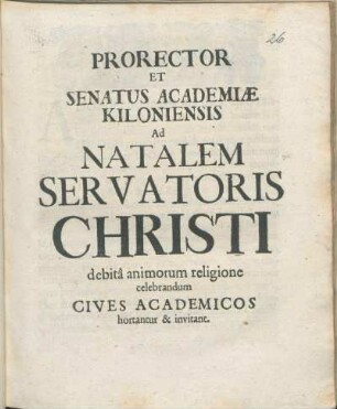 Prorector Et Senatus Academiæ Kiloniensis Ad Natalem Servatoris Christi debitâ animorum religione celebrandum Cives Academicos hortantur & invitant : [P.P. Ipsis Natalitiorum Christi feriis. A.O.R. MDCVC.]