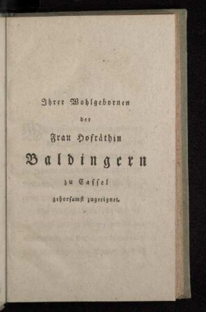Ihrer Wohlgebornen der Frau Hofräthin Baldingern zu Cassel gehorsamst zugeeignet.