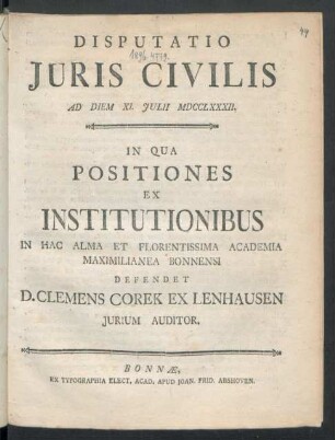 Disputatio Iuris Civilis : Ad Diem XI. Iulii MDCCLXXXII. In Qua Positiones Ex Institutionibus In Hac Alma Et Florentissima Academia Maximilianea Bonnensi