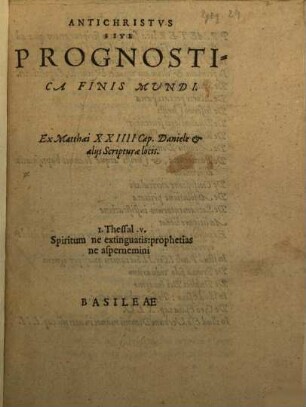Antichristus sive Prognostica finis mundi : ex Matthaei XXIIII Cap. Daniele et aliis scripturae locis ...