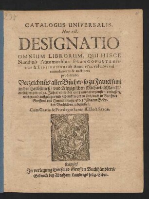 Catalogus Universalis, Hoc est: Designatio Omnium Librorum, Qui Hisce Nundinis Autumnalibus Francofurtensibus & Lipsiensibus ab Anno 1632. vel novi vel emendatiores & auctiores prodierunt