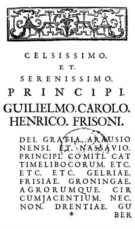Celsissimo. Et. Serenissimo. Principi. Guilielmo. Carolo. Henrico. Frisoni. [...]