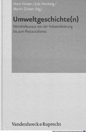 Umweltgeschichte(n) : Ostmitteleuropa von der Industrialisierung bis zum Postsozialismus ; Vorträge der Tagung des Collegium Carolinum in Bad Wiessee vom 4. bis 7. November 2010