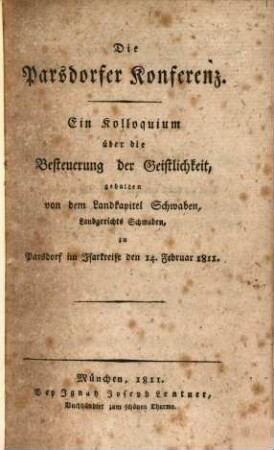 Die Parsdorfer Konferenz : ein Kolloquium über die Besteuerung der Geistlichkeit, gehalten von dem Landkapitel Schwaben, Landgerichts Schwaben, zu Parsdorf im Isar-Kreise den 14. Februar 1811