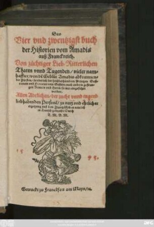 Das || Vier vnd zwentzigst buch || der Historien vom Amadis || auß Franckreich.|| Von züchtiger Lieb/ Ritterlichen || Thaten vnnd Tugenden/ vieler nam=||haffter/ von dẽ Geblüt Amadis abkommen=||der Fürsten ... || auß dem Frantz#esischen newlich || in Teutsch gebracht/ Durch || E.M.B.M.||