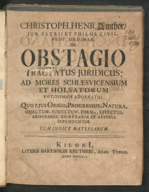 Christoph. Henr. Amthor, Iur. Patrii Et Philos. Civil. Prof. Ordinar. De Obstagio Tractatus Iuridicus: Ad Mores Schlesvicensium Et Holsatorum : Potissimum Adornatus: Quo Eius Origo, Progressus, Natura, Obiectum, Subiectum, Forma, Effectus, Processus, Contraria Et Affinia Expenduntur ; Cum Indice Materiarum