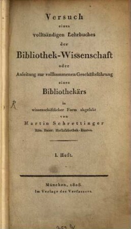 Versuch eines vollständigen Lehrbuches der Bibliothek-Wissenschaft oder Anleitung zur vollkommenen Geschäftsführung eines Bibliothekärs : in wissenschäftlicher Form abgefasst, Bd. 1. Heft 1-3. - [1808 - 1829]