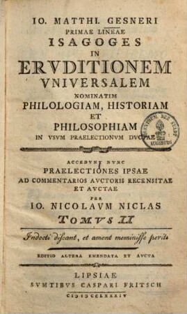 Io. Matthi. Gensneri ... Primae lineae isagoges in eruditionem universalem nominatim philologiam, historiam et philosophiam : in usum praelectionum ductae ; accedunt nunc praelectiones ipsae ad commentarios auctoris castigatae & auctae per Jo. Nikol. Niclas, 2