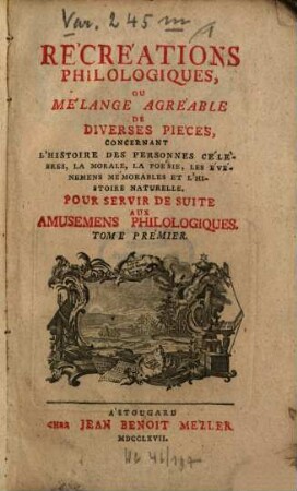 Récréations Philologiques, Ou Mélange Agréable De Diverses Pièces : Concernant L'Histoire Des Personnes Célèbres, La Morale, La Poésie, Les Événemens Mémorables Et L'Histoire Naturelle. Pour Servir De Suite Aux Amusemens Philologiques, Tome Premier