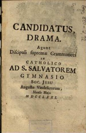 Candidatus : Drama ; Agunt Discipuli supremae Grammatices In Catholico Ad S. Salvatorem Gymnasio Soc. Jesu Augustae Vindelicorum, Mense Majo MDCCLXXI