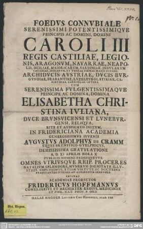Foedus Connubiale Serenissimi Potentissimique Principis Ac Domini, Domini Caroli III Regis Castiliae, ... Cum Serenissima Fulgentissimaque Principe Ac Domina, Domina Elisabetha Christina Juliana, Duce Brunsvicensi Et Luneburgensi, Reliqua, Rite Et Auspicato Initum, In Fridericiana Academia Generosissimus Iuvenis Augustus Adolphus De Cramm Eques Brunsvico-Guelphicus, Demississima Gratulatione A. D. XI Aprilis ... : [PP. Halae X April. MDCCVII]