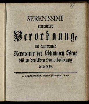 Serenissimi erneuerte Verordnung, die einstweilige Reparatur der schlimmen Wege bis zu derselben Hauptbesserung betreffend : d.d. Braunschweig, den 27. November, 1769.