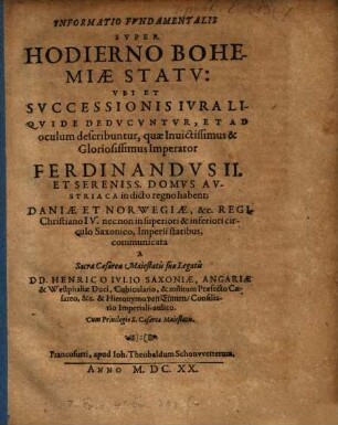 Informatio Fundamentalis Super Hodierno Bohemiae Statu: Ubi Et Successionis Iura Liquide Deducuntur, Et Ad oculum describuntur, quae ... Imperator Ferdinandus II. Et Sereniss. Domus Austriaca in dicto regno habent; Daniae Et Norwegiae, &c. Regi Christiano IV. ... communicata