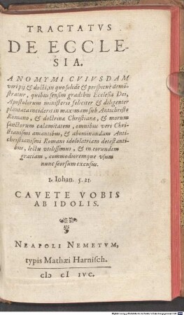 Tractatvs De Ecclesia. Anomymi Cvivsdam viri pij et docti : in quo solidè et perspicuè demo[n]stratur, quibus sensim gradibus Ecclesia Dei, Apostolorum ministerio feliciter et diligenter plantata inciderit in maximam sub Antichristo Romano, et doctrinae Christianae, et morum sanctorum calamitatem, omnibus veri Christianismi amantibus ... lectu vtilissimus, et ... nunc seorsum excusus. ...