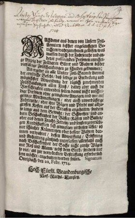 Nachdeme aus denen von Unsern Zoll-Aemtern bißher eingelauffenen Berichten wahrzunehmen gewesen, was massen durch der Fuhrleute und anderer passirenden Personen unrichtige Anzeig der Zollbaren Güter und Wahren bißher vielfältige Zollschalckungen zu schulden gekommen ... : Signatum Onolzbach, den 22. Febr. 1714.