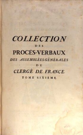 Collection des procès-verbaux des Assemblées-générales du Clergé de France depuis l'année 1560 jusqu'à présent : rédigés par ordre de matières, et réduits à ce qu'ils ont d'essentiel. 6
