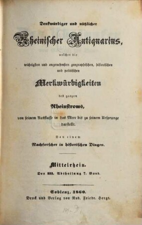 Denkwürdiger und nützlicher rheinischer Antiquarius. Mittelrhein. Abteilung 3 : welcher die wichtigsten und angenehmsten geographischen, historischen und politischen Merkwürdigkeiten des ganzen Rheinstroms, von seinem Ausfluß in das Meer bis zu seinem Ursprunge, darstellt. 7. 1860