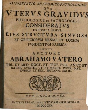 Dissertatio Anatomico-Pathologica Qva Vtervs Gravidvs Physiologice Et Pathologice Consideratvs Exposita Simvl Eivs Strvctvra Sinvosa Ac Orificiorvm Menses Et Lochia Fvndentivm Fabrica