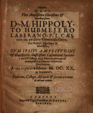 Euphēmiai Quas Viro Amplißimo Clarißimo & Excellentißimo, Dn. M. Hippolyto Hubmeiero Laberano, P.L. Caes, non ita pridem Gymnasii Gerarani Rectori dignissimo & fidelissimo, Cum Ipsius Amplitudini & Excellentiae Illustrißimi Casimiriani Saxonici quod est Coburgi, ut & Scholae senatoriae quae est ibidem publice & solenniter deferretur Directorium, Anno reparatae salutis M.DC.XX. 15. Septembris, Fautores, Collegae, discipuli & sacras vovent & aeternas volunt