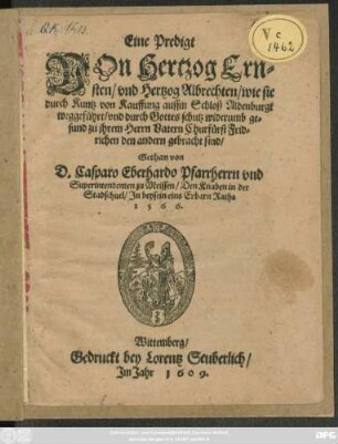 Eine Predigt Von Hertzog Ernsten/ und Hertzog Albrechten/ wie sie durch Kuntz von Kauffung aussm Schloß Aldenburgk weggeführt/ und durch Gottes schutz widerumb gesund zu ihrem Herrn Vatern Churfürst Fridrichen den andern gebracht sind