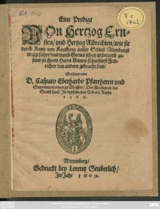 Eine Predigt Von Hertzog Ernsten/ und Hertzog Albrechten/ wie sie durch Kuntz von Kauffung aussm Schloß Aldenburgk weggeführt/ und durch Gottes schutz widerumb gesund zu ihrem Herrn Vatern Churfürst Fridrichen den andern gebracht sind