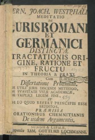 Ern. Joach. Westphali Meditatio De Iuris Romani Et Germanici Distinctæ Tractationis Origine, Ratione Et Fructu In Theoria & Praxi : Cum Dissertatione Proœmiali. De Utili Iuris Discendi Methodo, De Suavitate Vitæ Academicæ, De Triplici Legum Fine, Et De Eo Quod Refert Principes Esse Eruditos, Præmissa Orationibus Chemnitianis De iisdem Argumentis