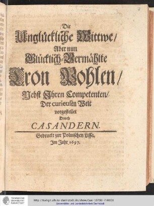 Die Unglückliche Wittwe, Aber nun Glücklich-Vermählte Cron Pohlen, Nebst Jhren Competenten / Der curieusen Welt vorgestellet Durch Casandern