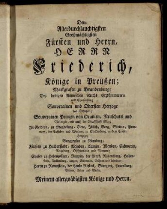 Dem Allerdurchlauchtigsten Großmächtigsten Fürsten und Herrn, Herrn Friederich, Könige in Preußen;...