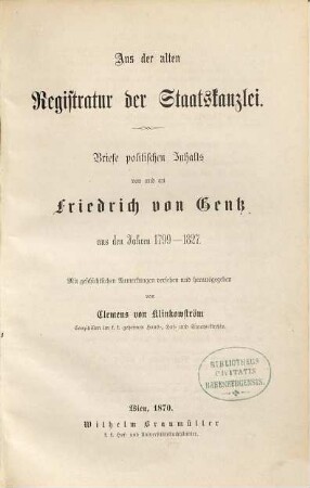 Aus der alten Registratur der Staatskanzlei / Briefe politischen Inhalts von und an Friedrich von Gentz aus den Jahren 1799 - 1827