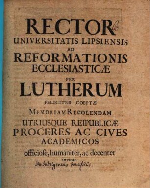 Rector Universitatis Lipsiensis ad Reformationis eccles. per Lutherum feliciter coeptae memoriam recolendam ... invitat : [disseritur de indulgentiis pontificiis]
