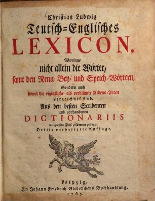 Teutsch-Englisches Lexicon : Worinne nicht allein die Wörter ... Sondern auch ... die ... Redens-Arten verzeichnet sind ; Aus den besten Scribenten und ... Dictionariis ... zusammen getragen