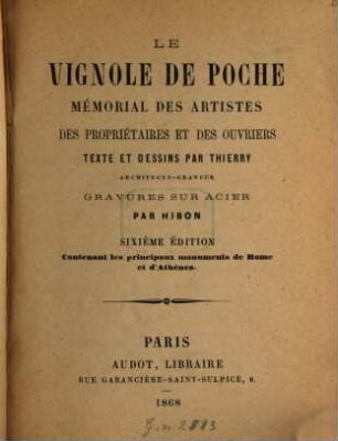 Le Vignole de poche : Mémorial des artistes, des propriétaires et des ouvriers. Texte et dessins par Thierry. Gravures sur acier par Hibon. Contenant les principaux monuments de Rome et d‛Athènes