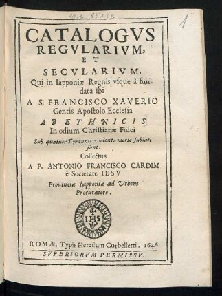 Catalogvs Regvlarivm, Et Secvlarivm, Qui in Iapponiæ Regnis vsque ̀a fundata ibi A S. Francisco Xaverio Gentis Apostolo Ecclesia Ab Ethnicis In odium Christianæ Fidei Sub quatuor Tyrannis violenta morte sublati sunt