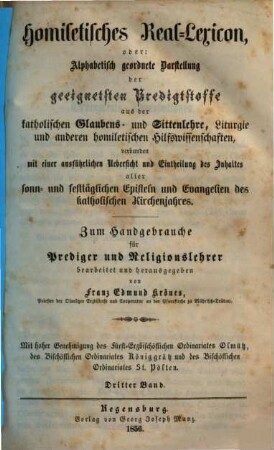 Homiletisches Real-Lexicon oder: Alphabetisch geordnete Darstellung der geeignetsten Predigtstoffe aus der katholischen Glaubens- und Sittenlehre, Liturgie und anderen homiletischen Hilfswissenschaften : verbunden mit einer ausführlichen Uebersicht und Eintheilung des Inhaltes aller sonn- und festtäglichen Episteln und Evangelien des katholischen Kirchenjahres, 3