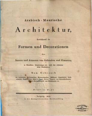 Arabisch-Maurische Architektur : bestehend in Formen und Decorationen des Innern und Aeussern von Gebäuden und Zimmern ; in Mosaiken, Auszierungen etc. nach den schönsten alten Denkmälern, Heft 3
