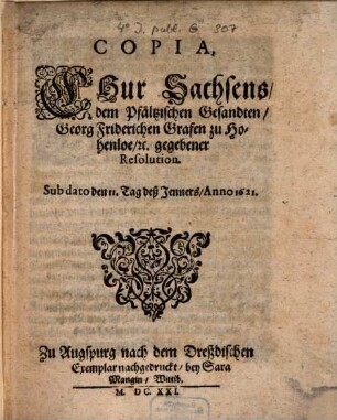 Copia, Chur Sachsens, dem Pfältzischen Gesandten Georg Friderichen Grafen zu Hohenloe [et]c. gegebener Resolution : Sub dato den 11. Tag deß Jenners, Anno 1621.