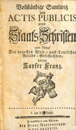 Vollständige Samlung von Actis Publicis und Staats-Schriften : zum Behuf Der neuesten Welt- und Teutschen Reichs-Geschichten, unter Kayser Franz, 1