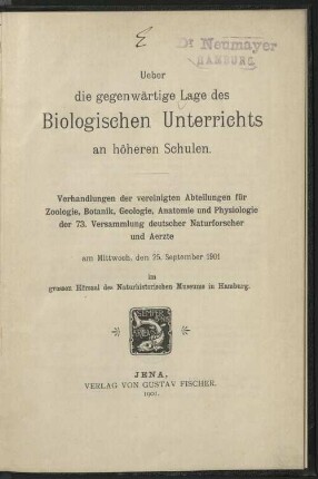Über die gegenwärtige Lage des biologischen Unterrichts an höheren Schulen : Verhandlungen der vereinigten Abteilungen für Zoologie, Botanik, Geologie, Anatomie und Physiologie der 73. Versammlung Deutscher Naturforscher und Ärzte am Mittwoch, den 25. Sept. 1901 im grossen Hörsaal des Naturhist. Museums in Hamburg