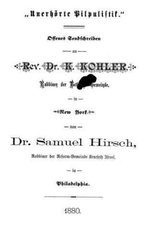 "Unerhörte Pilpulistik" : offenes Sendschreiben an Rev. Dr. K. Kohler, Rabbiner der Beth-El Gemeinde in New York / von Samuel Hirsch