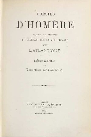 Poésies d'Homère faites en Ibérie et décrivant non la méditenanée mais l'Atlantique : théorie nouvelle