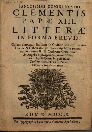 Sanctissimi Domini Nostri Clementis Papae XIII. litterae in forma brevis, quibus abrogatur edictum in civitate Genuensi nomine ducis, & gubernatorum illius reipublicae promulgatum contra R. P. Caesarem Crescentium de Angelis episcopum Signinum visitatorem apostolicum in quibusdam Corsicae dioecesibus a Sanctitate Sua deputatum