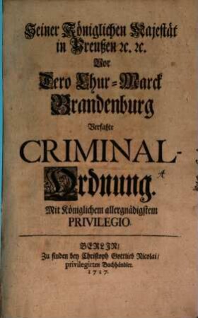 Seiner Königlichen Majestät in Preußen [et]c. [et]c. Vor Dero Chur-Marck Brandenburg Verfaßte Criminal-Ordnung
