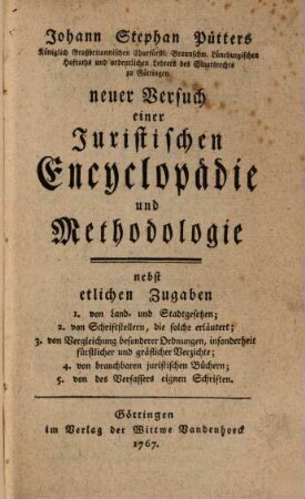 Johann Stephan Pütters Königlich Großbritannischen Churfürstl. Braunschw. Lüneburgischen Hofraths ... neuer Versuch einer Juristischen Encyclopädie und Methodologie : nebst etlichen Zugaben 1. von Land- und Stadtgesetzen; 2. von Schriftstellern, die solche erläutern ...