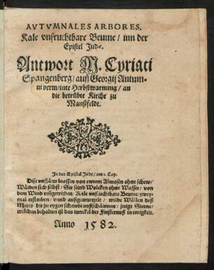 AVTVMNALES ARBORES,|| Kale vnfruchtbare Beume/ inn der || Epistel Judae.|| Antwort M. Cyriaci || Spangenberg/ auff Georgij Autum=||ni vermeinte Herbstwarnung/ an || die betruebte Kirche zu || Manßfeldt.|| ... ||