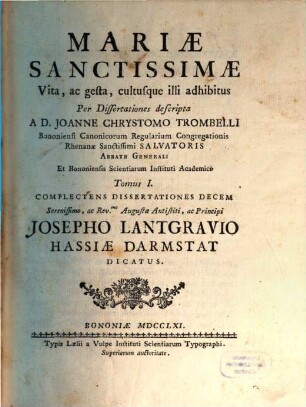 Mariae Sanctissimae Vita, ac gesta, cultusque illi adhibitus : Per Dissertationes descripta. 1, Complectens Dissertationes Decem