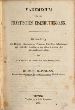 Vademecum für den praktischen Berg- und Hüttenmann : Sammlung von Regeln, Dimensionen, Formeln, Tabellen, Erfahrungen und Betriebs-Resultaten aus den wichtigsten Zweigen des Bergwerks- und Hüttenbetriebes. 1855