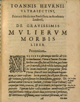 Ioannis Hevrnii Vltraiectini, Primarij in Academia Leidensi Medicinae Professoris, De Gravissimis Morbis Mvliervm Liber, De Hvmana Felicitate Liber, & De Morbis Novis Et Mirandis Epistola