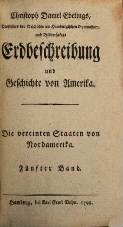 Christoph Daniel Ebelings, Professors der Geschichte und griechischen Sprache am Hamburgischen Gymnasium, Erdbeschreibung und Geschichte von Amerika. Fünfter Band, Die vereinten Staaten von Nordamerika