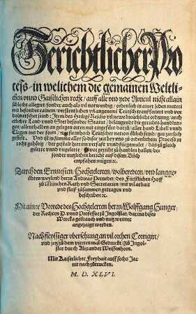 Gerichtlicher Process : in welichem die gemainen Weltlichen vnnd Gaistlichen recht, auff alle vnd yede Articul nicht allain schlecht allegirt, sonder auch als vil notwendig, ordenlich in ainer jeden materi ...
