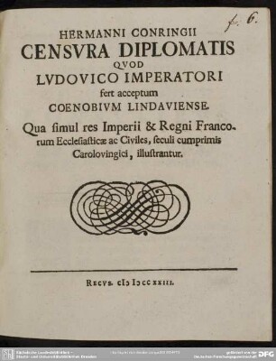 Hermanni Conringii Censura Diplomatis Quod Ludovico Imperatori fert acceptum Coenobium Lindaviense : Qua simul res Imperii & Regni Francorum Ecclesiasticæ ac Civiles, seculi cumprimis Carolovingici, illustrantur